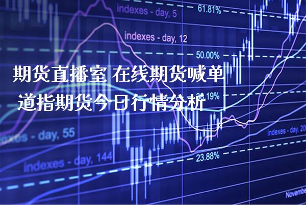 期货直播室 在线期货喊单 道指期货今日行情分析_https://www.gnhpgy.com_道指期货_第1张
