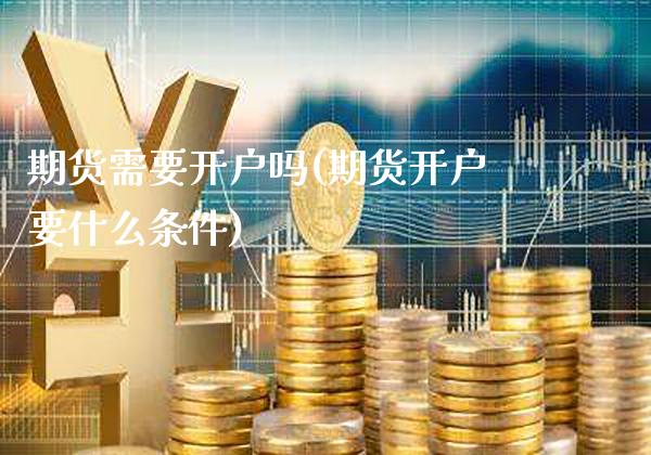 期货需要开户吗(期货开户要什么条件)_https://www.gzbbqc.com_股指期货_第1张