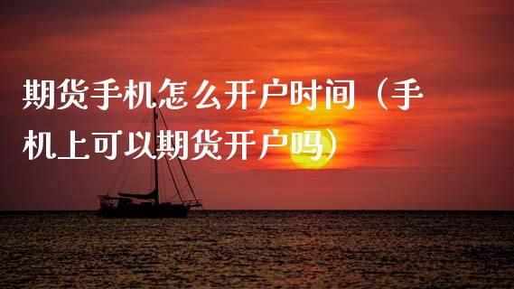 期货手机怎么开户时间（手机上可以期货开户吗）_https://www.gzbbqc.com_期货知识_第1张
