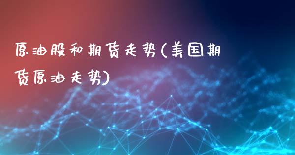 原油股和期货走势(美国期货原油走势)_https://www.gzbbqc.com_黄金期货_第1张