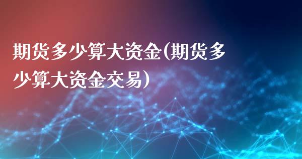 期货多少算大资金(期货多少算大资金交易)_未分类_第1张_八八期货网 期货多少算大资金(期货多少算大资金交易)_https://www.gzbbqc.com_未分类_第1张