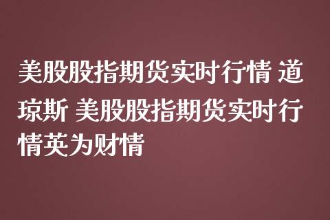 美股股指期货实时行情 道琼斯 美股股指期货实时行情财情_https://www.gnhpgy.com_德指期货_第1张
