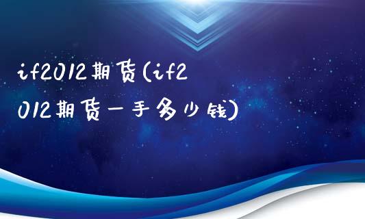 if2012期货(if2012期货一手多少钱)_https://www.gzbbqc.com_道指期货_第1张