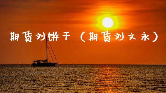 期货刘饼干（期货刘文永）_https://www.gzbbqc.com_期货知识_第1张