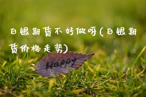 白银期货不好做呀(白银期货价格走势)_https://www.gzbbqc.com_期货知识_第1张