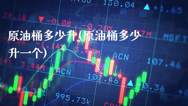 原油桶多少升(原油桶多少升一个)_https://www.gzbbqc.com_股指期货_第1张