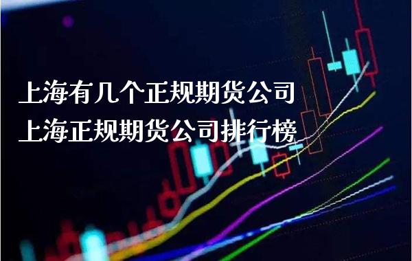 上海有几个正规期货公司 上海正规期货公司排行榜_https://www.gzbbqc.com_黄金期货_第1张