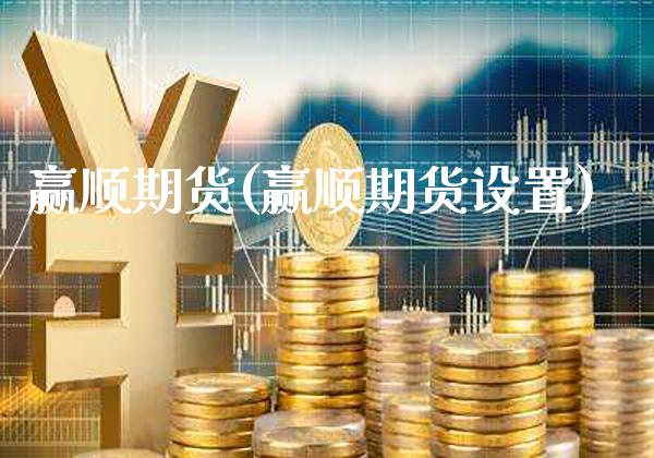 赢顺期货(赢顺期货设置)_https://www.gzbbqc.com_期货知识_第1张