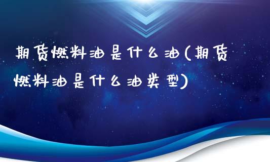 期货燃料油是什么油(期货燃料油是什么油类型)_https://www.gzbbqc.com_恒指期货_第1张
