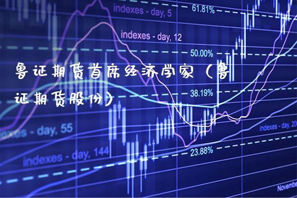 鲁证期货首席经济学家（鲁证期货股份）_https://www.gzbbqc.com_德指期货_第1张