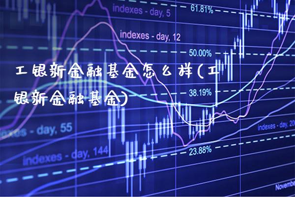 工银新金融基金怎么样(工银新金融基金)_https://www.gzbbqc.com_未分类_第1张