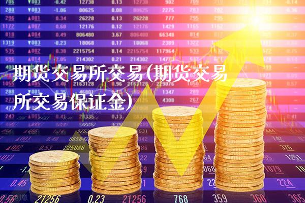 期货交易所交易(期货交易所交易保证金)_https://www.gzbbqc.com_道指期货_第1张