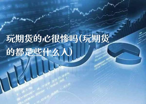 玩期货的心很惨吗(玩期货的都是些什么人)_https://www.gzbbqc.com_道指期货_第1张
