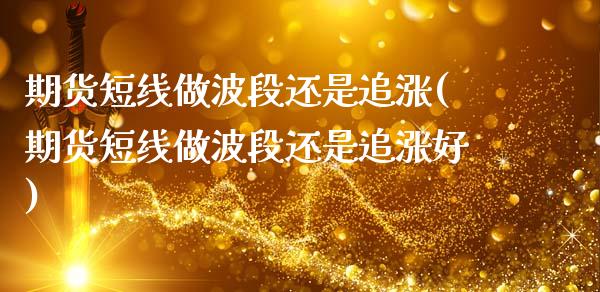 期货短线做波段还是追涨(期货短线做波段还是追涨好)_https://www.gzbbqc.com_德指期货_第1张