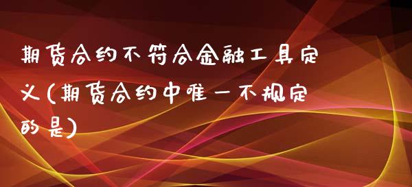 期货合约不符合金融工具定义(期货合约中唯一不规定的是)_https://www.gzbbqc.com_恒指期货_第1张