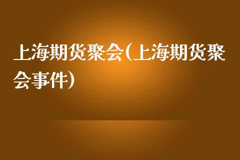 上海期货聚会(上海期货聚会事件)_https://www.gzbbqc.com_黄金期货_第1张