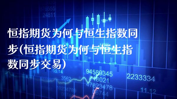 恒指期货为何与恒生指数同步(恒指期货为何与恒生指数同步交易)_https://www.gzbbqc.com_期货知识_第1张