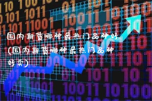 国内期货哪种最热门品种好(国内期货哪种最热门品种好卖)_原油期货_第1张_八八期货网 国内期货哪种最热门品种好(国内期货哪种最热门品种好卖)_https://www.gzbbqc.com_原油期货_第1张