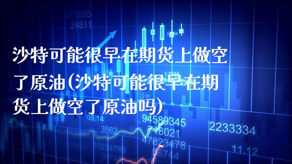 沙特可能很早在期货上做空了原油(沙特可能很早在期货上做空了原油吗)_期货知识_第1张_八八期货网 沙特可能很早在期货上做空了原油(沙特可能很早在期货上做空了原油吗)_https://www.gzbbqc.com_期货知识_第1张