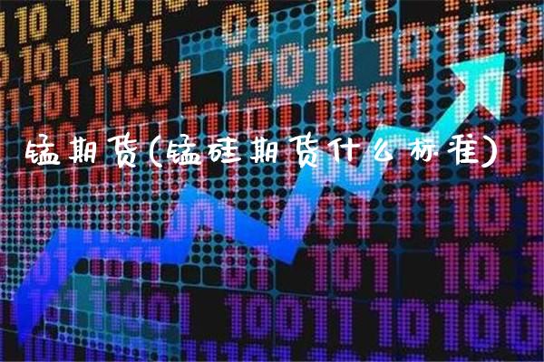 锰期货(锰硅期货什么标准)_https://www.gzbbqc.com_德指期货_第1张