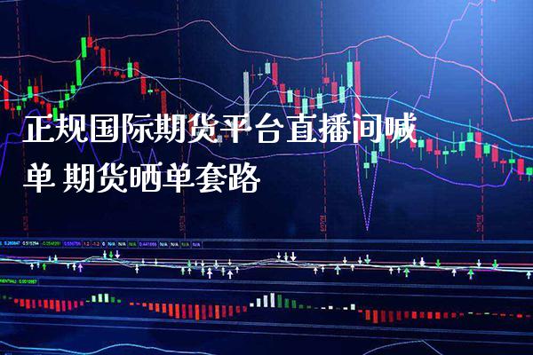 正规国际期货平台直播间喊单 期货晒单套路_https://www.gnhpgy.com_纳指期货_第1张