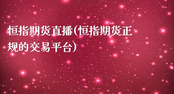 恒指期货直播(恒指期货正规的交易平台)_https://www.gzbbqc.com_期货知识_第1张