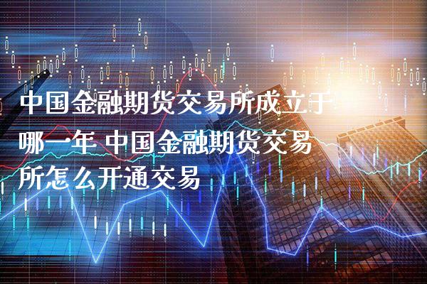 中国金融期货交易所成立于哪一年 中国金融期货交易所怎么开通交易_https://www.gnhpgy.com_恒指期货_第1张