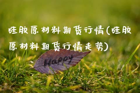 硅胶原材料期货行情(硅胶原材料期货行情走势)_股指期货_第1张_八八期货网 硅胶原材料期货行情(硅胶原材料期货行情走势)_https://www.gzbbqc.com_股指期货_第1张