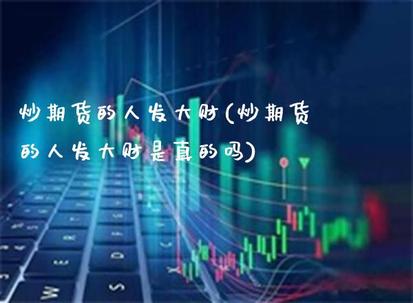 炒期货的人发大财(炒期货的人发大财是真的吗)_https://www.gzbbqc.com_黄金期货_第1张