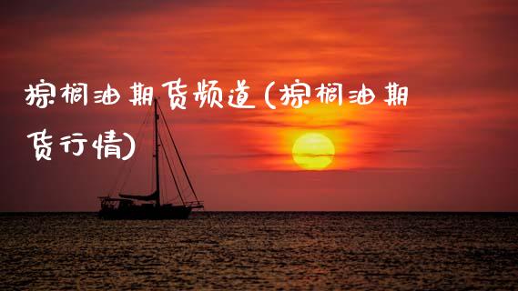 棕榈油期货频道(棕榈油期货行情)_https://www.gzbbqc.com_原油期货_第1张