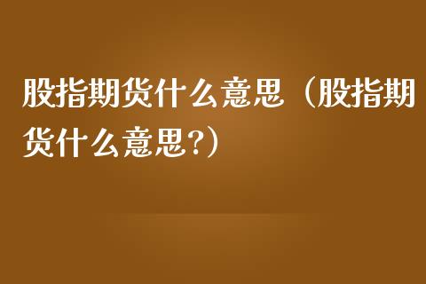 股指期货什么意思（股指期货什么意思?）_https://www.gnhpgy.com_原油期货_第1张