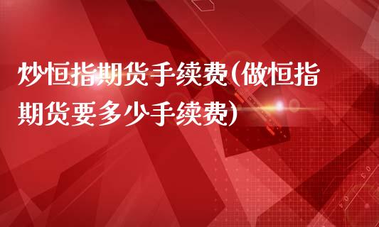 炒恒指期货手续费(做恒指期货要多少手续费)_https://www.gzbbqc.com_未分类_第1张
