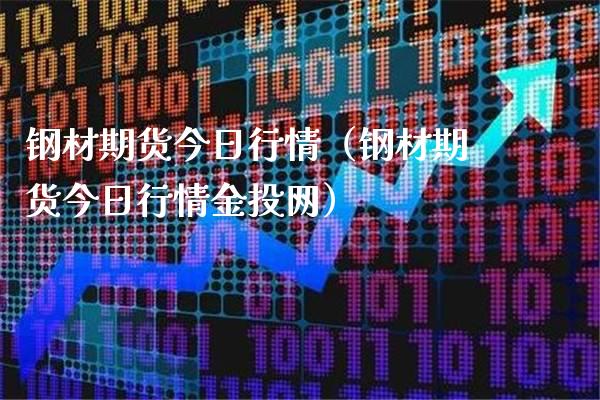 钢材期货今日行情（钢材期货今日行情金投网）_https://www.gzbbqc.com_黄金期货_第1张