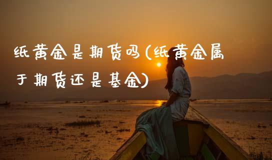 纸黄金是期货吗(纸黄金属于期货还是基金)_https://www.gzbbqc.com_恒指期货_第1张