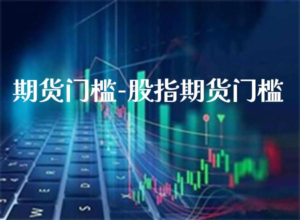 期货门槛-股指期货门槛_https://www.gnhpgy.com_恒指期货_第1张