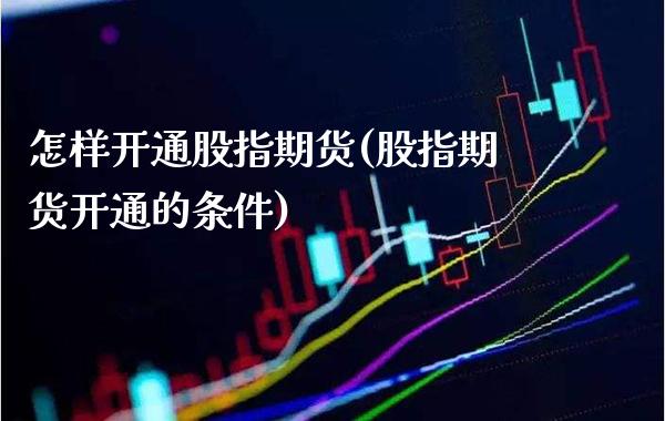 怎样开通股指期货(股指期货开通的条件)_https://www.gzbbqc.com_纳指期货_第1张