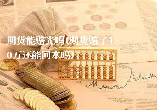 期货能赔光吗(期货赔了10万还能回本吗)_https://www.gzbbqc.com_原油期货_第1张