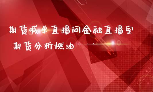 期货喊单直播间金融直播室 期货分析燃油_https://www.gnhpgy.com_恒指期货_第1张