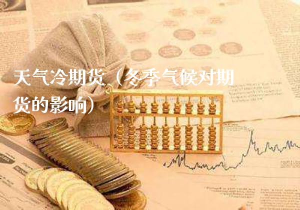 天气冷期货（冬季气候对期货的影响）_https://www.gzbbqc.com_原油期货_第1张