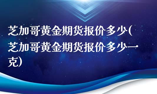 芝加哥黄金期货报价多少(芝加哥黄金期货报价多少一克)_https://www.gzbbqc.com_纳指期货_第1张