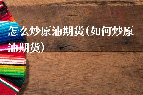 怎么炒原油期货(如何炒原油期货)_https://www.gzbbqc.com_黄金期货_第1张