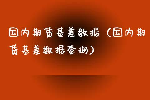 国内期货基差数据（国内期货基差数据查询）_https://www.gzbbqc.com_纳指期货_第1张