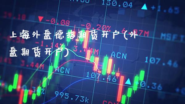 上海外盘德指期货开户(外盘期货开户)_https://www.gzbbqc.com_期货知识_第1张