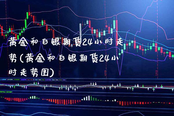 黄金和白银期货24小时走势(黄金和白银期货24小时走势图)_https://www.gzbbqc.com_纳指期货_第1张