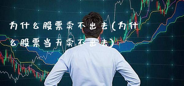 为什么股票卖不出去(为什么股票当天卖不出去)_https://www.gzbbqc.com_纳指期货_第1张