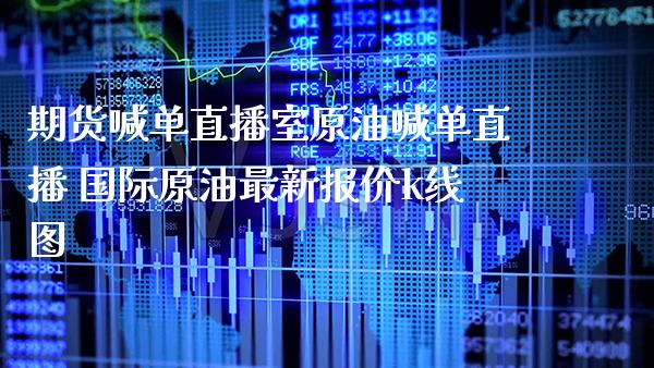 期货喊单直播室原油喊单直播 国际原油最新报价k线图_https://www.gnhpgy.com_原油期货_第1张