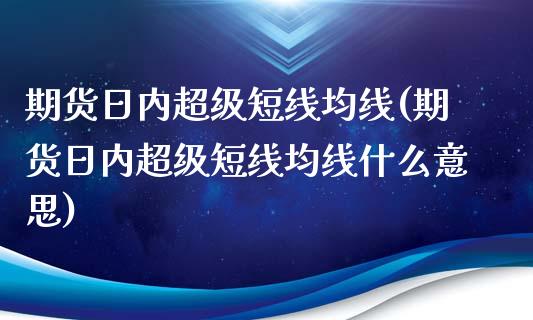 期货日内超级短线均线(期货日内超级短线均线什么意思)_https://www.gzbbqc.com_纳指期货_第1张