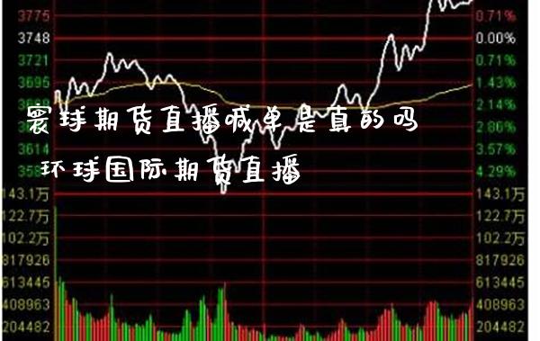寰球期货直播喊单是真的吗 环球国际期货直播_https://www.gnhpgy.com_恒指期货_第1张