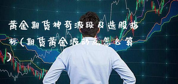 黄金期货神奇波段及选股指标(期货黄金波动点怎么算)_https://www.gzbbqc.com_纳指期货_第1张