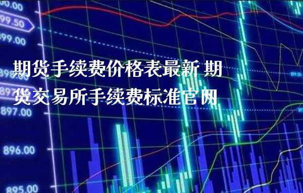 期货手续费价格表最新 期货交易所手续费标准官网_https://www.gzbbqc.com_纳指期货_第1张